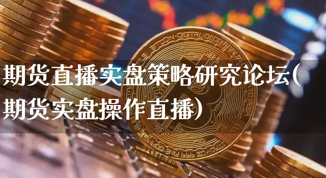 期货直播实盘策略研究论坛(期货实盘操作直播)_https://www.qldgs.com_恒指期货_第1张
