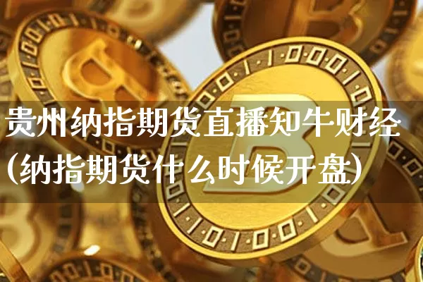 贵州纳指期货直播知牛财经(纳指期货什么时候开盘)_https://www.qldgs.com_内盘期货_第1张