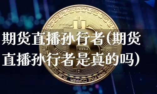 期货直播孙行者(期货直播孙行者是真的吗)_https://www.qldgs.com_原油期货_第1张