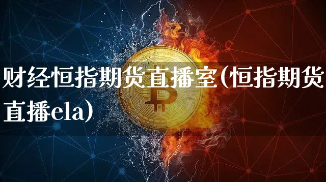 财经恒指期货直播室(恒指期货直播ela)_https://www.qldgs.com_期货_第1张