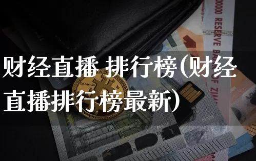 财经直播 排行榜(财经直播排行榜最新)_https://www.qldgs.com_黄金期货_第1张