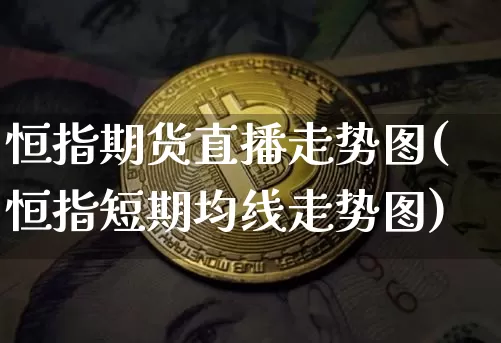 恒指期货直播走势图(恒指短期均线走势图)_https://www.qldgs.com_黄金期货_第1张