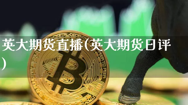 英大期货直播(英大期货日评)_https://www.qldgs.com_国际期货_第1张