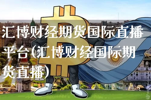 汇博财经期货国际直播平台(汇博财经国际期货直播)_https://www.qldgs.com_原油期货_第1张