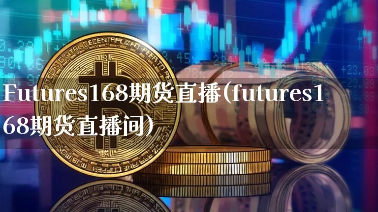 Futures168期货直播(futures168期货直播间)_https://www.qldgs.com_黄金期货_第1张