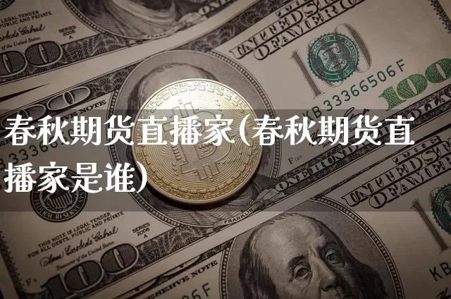 春秋期货直播家(春秋期货直播家是谁)_https://www.qldgs.com_国际期货_第1张