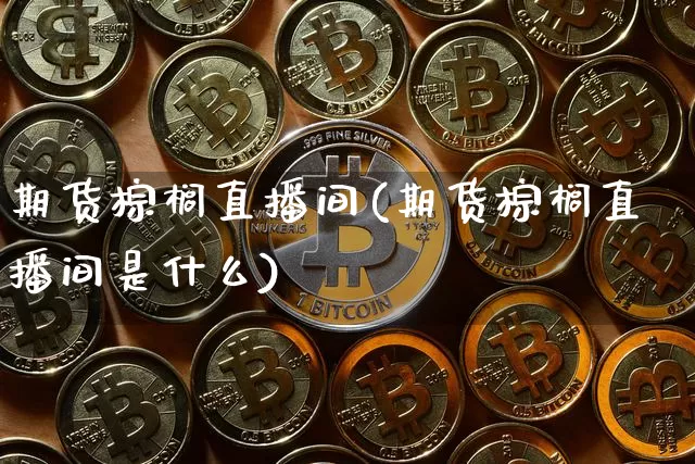 期货棕榈直播间(期货棕榈直播间是什么)_https://www.qldgs.com_期货_第1张