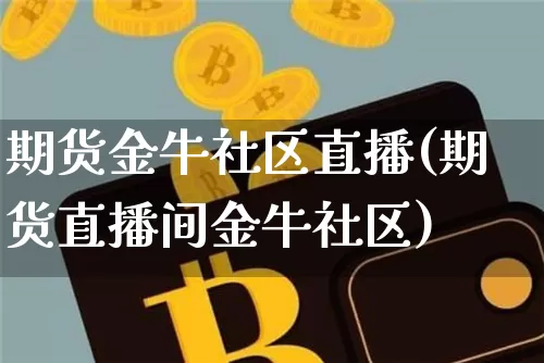 期货金牛社区直播(期货直播间金牛社区)_https://www.qldgs.com_恒指期货_第1张