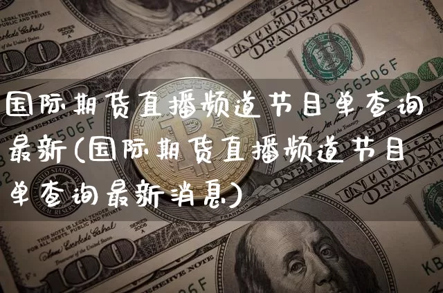 国际期货直播频道节目单查询最新(国际期货直播频道节目单查询最新消息)_https://www.qldgs.com_原油期货_第1张