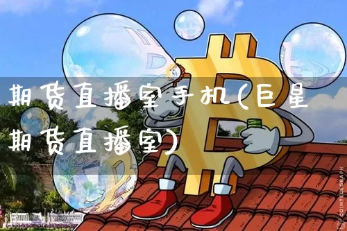 期货直播室手机(巨星期货直播室)_https://www.qldgs.com_恒指期货_第1张