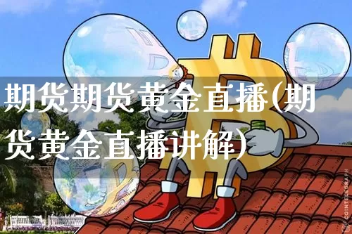 期货期货黄金直播(期货黄金直播讲解)_https://www.qldgs.com_国际期货_第1张