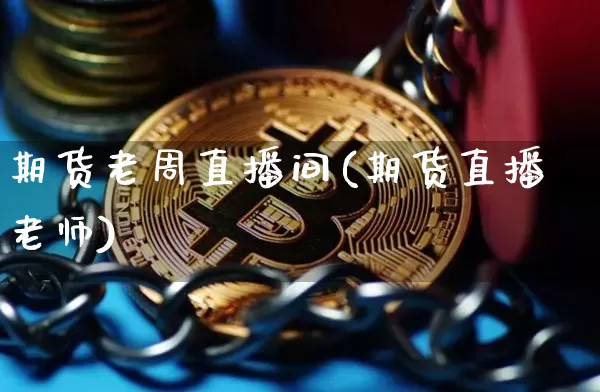 期货老周直播间(期货直播老师)_https://www.qldgs.com_恒指期货_第1张