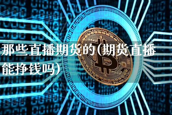 那些直播期货的(期货直播能挣钱吗)_https://www.qldgs.com_恒指期货_第1张