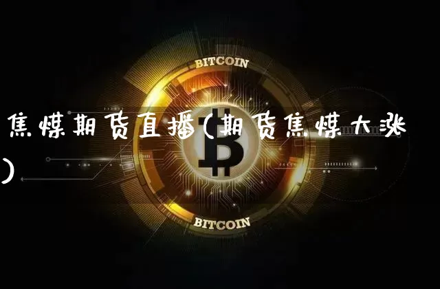 焦煤期货直播(期货焦煤大涨)_https://www.qldgs.com_期货_第1张