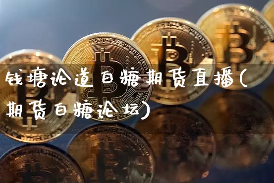钱塘论道白糖期货直播(期货白糖论坛)_https://www.qldgs.com_原油期货_第1张