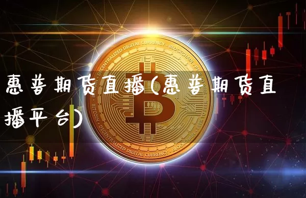 惠普期货直播(惠普期货直播平台)_https://www.qldgs.com_期货_第1张