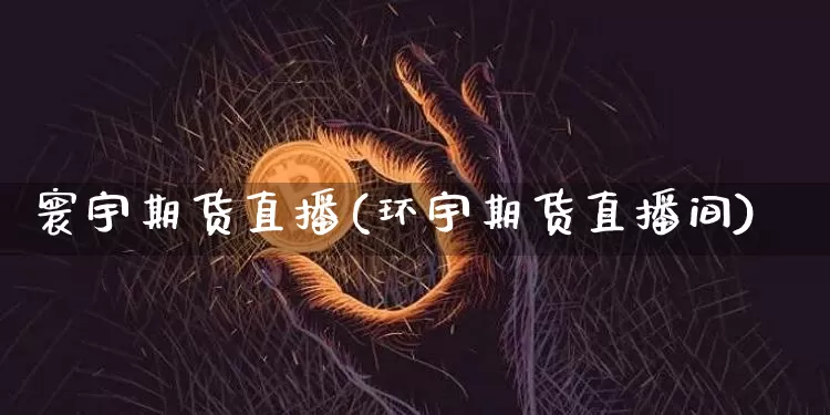 寰宇期货直播(环宇期货直播间)_https://www.qldgs.com_恒指期货_第1张