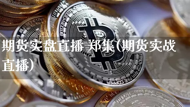 期货实盘直播 郑集(期货实战直播)_https://www.qldgs.com_黄金期货_第1张
