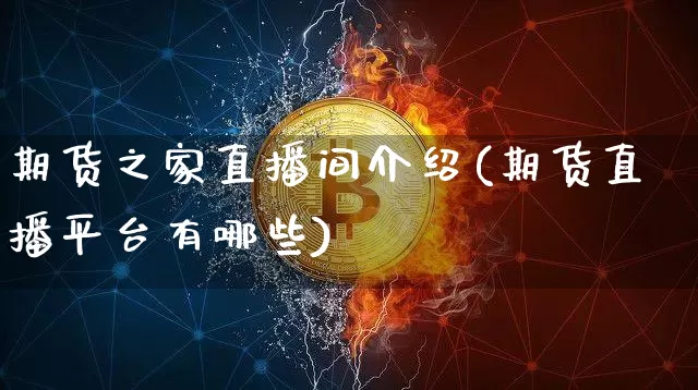 期货之家直播间介绍(期货直播平台有哪些)_https://www.qldgs.com_黄金期货_第1张