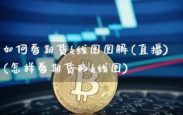 如何看期货k线图图解(直播)(怎样看期货的k线图)_https://www.qldgs.com_原油期货_第1张