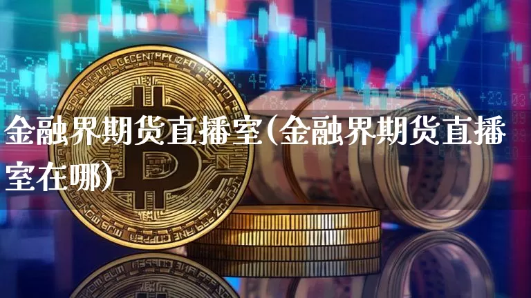 金融界期货直播室(金融界期货直播室在哪)_https://www.qldgs.com_国际期货_第1张