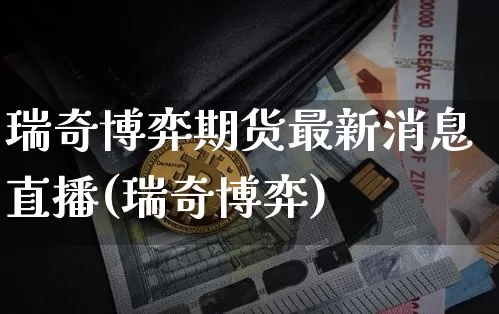 瑞奇博弈期货最新消息直播(瑞奇博弈)_https://www.qldgs.com_恒指期货_第1张