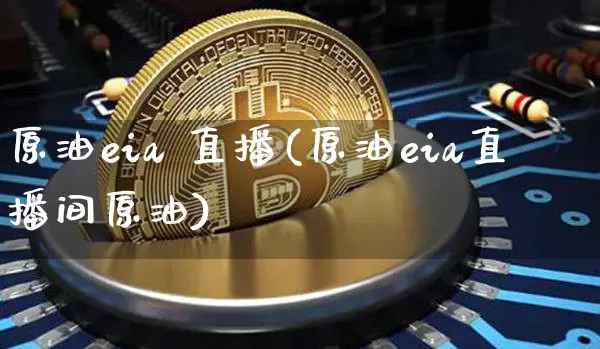 原油eia 直播(原油eia直播间原油)_https://www.qldgs.com_原油期货_第1张