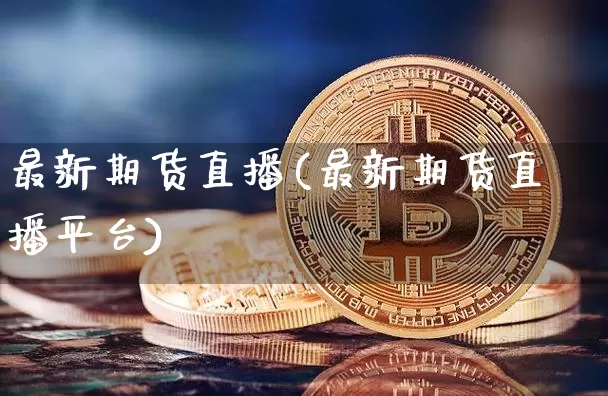 最新期货直播(最新期货直播平台)_https://www.qldgs.com_期货_第1张
