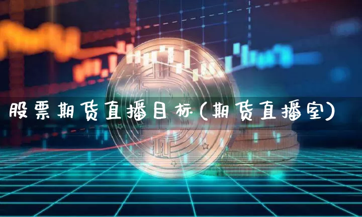 股票期货直播目标(期货直播室)_https://www.qldgs.com_黄金期货_第1张