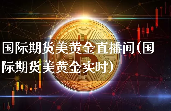 国际期货美黄金直播间(国际期货美黄金实时)_https://www.qldgs.com_恒指期货_第1张