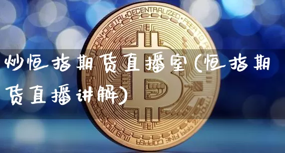 炒恒指期货直播室(恒指期货直播讲解)_https://www.qldgs.com_期货_第1张