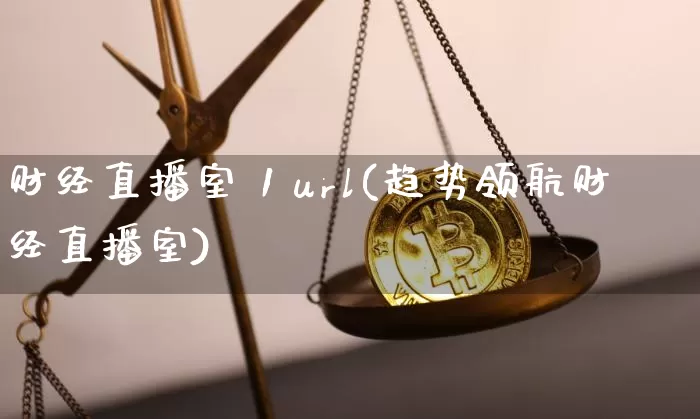 财经直播室 1 url(趋势领航财经直播室)_https://www.qldgs.com_期货_第1张