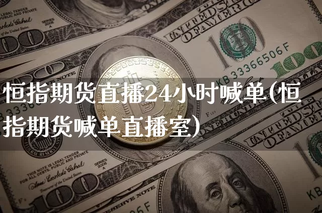 恒指期货直播24小时喊单(恒指期货喊单直播室)_https://www.qldgs.com_恒指期货_第1张