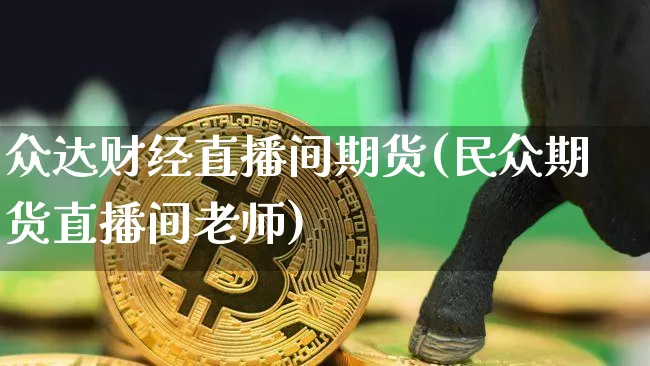 众达财经直播间期货(民众期货直播间老师)_https://www.qldgs.com_原油期货_第1张