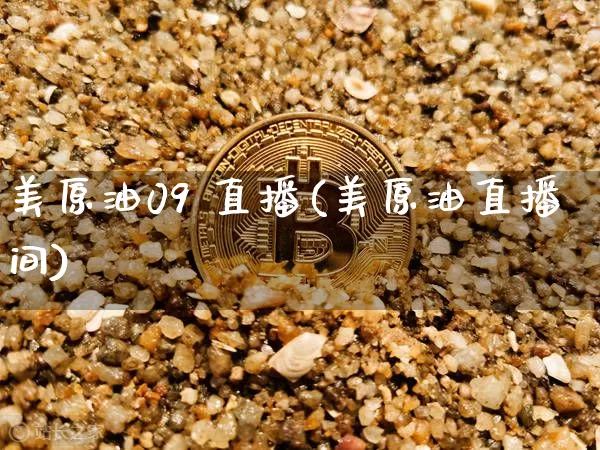 美原油09 直播(美原油直播间)_https://www.qldgs.com_内盘期货_第1张