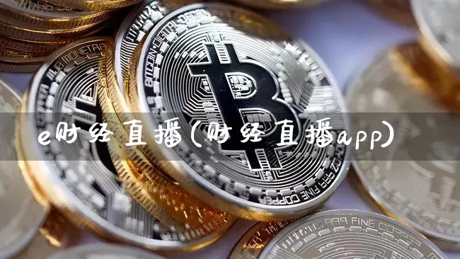 e财经直播(财经直播app)_https://www.qldgs.com_内盘期货_第1张