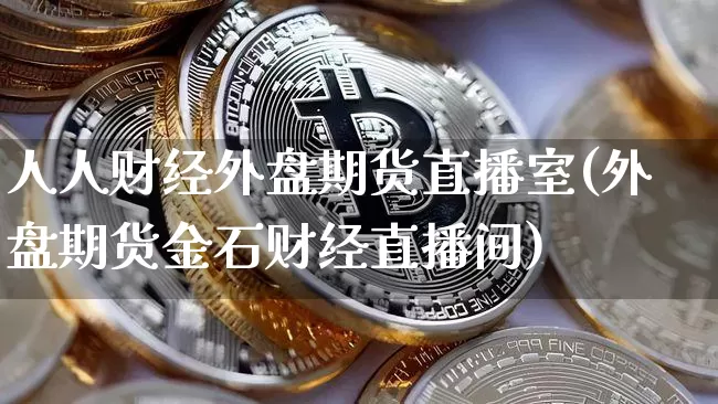 人人财经外盘期货直播室(外盘期货金石财经直播间)_https://www.qldgs.com_黄金期货_第1张