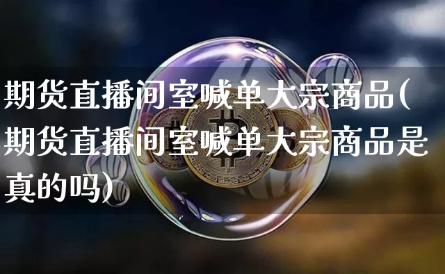 期货直播间室喊单大宗商品(期货直播间室喊单大宗商品是真的吗)_https://www.qldgs.com_内盘期货_第1张