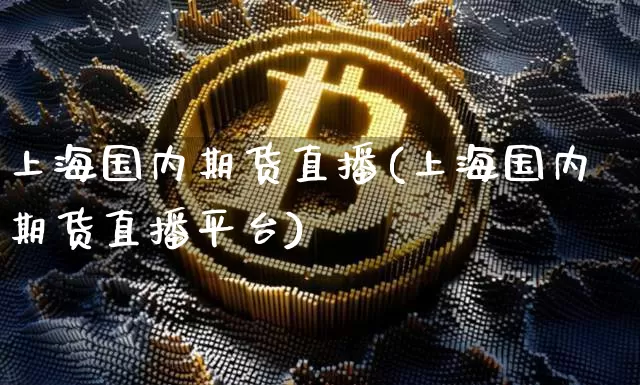 上海国内期货直播(上海国内期货直播平台)_https://www.qldgs.com_原油期货_第1张