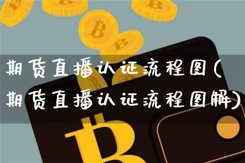 期货直播认证流程图(期货直播认证流程图解)_https://www.qldgs.com_内盘期货_第1张