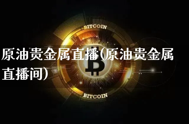 原油贵金属直播(原油贵金属直播间)_https://www.qldgs.com_恒指期货_第1张