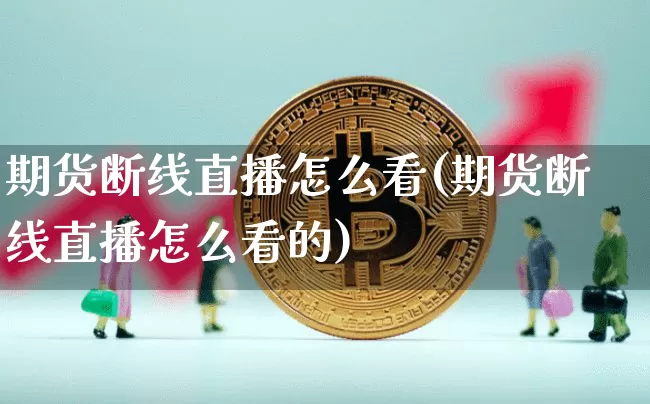 期货断线直播怎么看(期货断线直播怎么看的)_https://www.qldgs.com_恒指期货_第1张