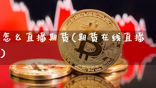 怎么直播期货(期货在线直播)_https://www.qldgs.com_期货_第1张