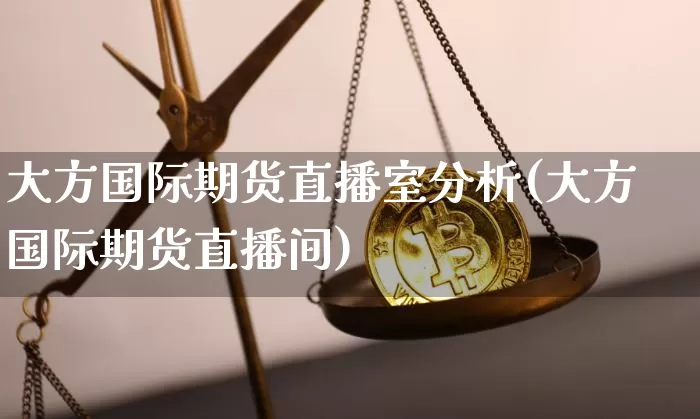 大方国际期货直播室分析(大方国际期货直播间)_https://www.qldgs.com_恒指期货_第1张