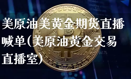 美原油美黄金期货直播喊单(美原油黄金交易直播室)_https://www.qldgs.com_内盘期货_第1张