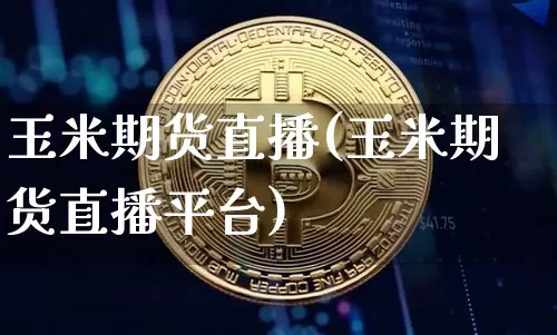 玉米期货直播(玉米期货直播平台)_https://www.qldgs.com_恒指期货_第1张
