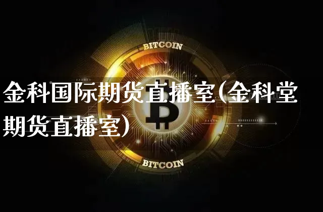 金科国际期货直播室(金科堂期货直播室)_https://www.qldgs.com_内盘期货_第1张