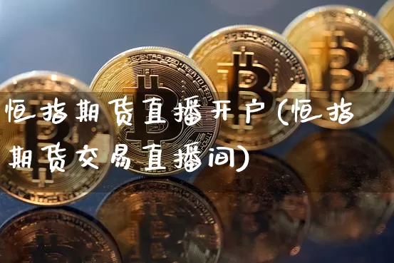 恒指期货直播开户(恒指期货交易直播间)_https://www.qldgs.com_恒指期货_第1张