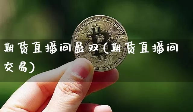 期货直播间盈双(期货直播间交易)_https://www.qldgs.com_恒指期货_第1张