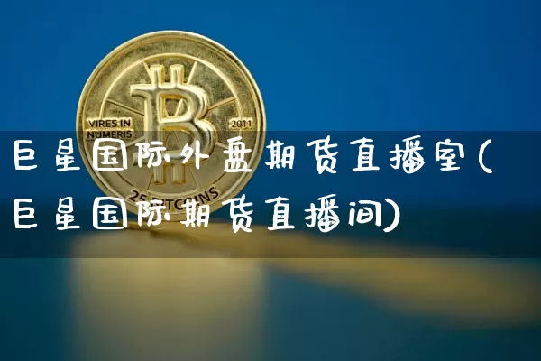 巨星国际外盘期货直播室(巨星国际期货直播间)_https://www.qldgs.com_恒指期货_第1张